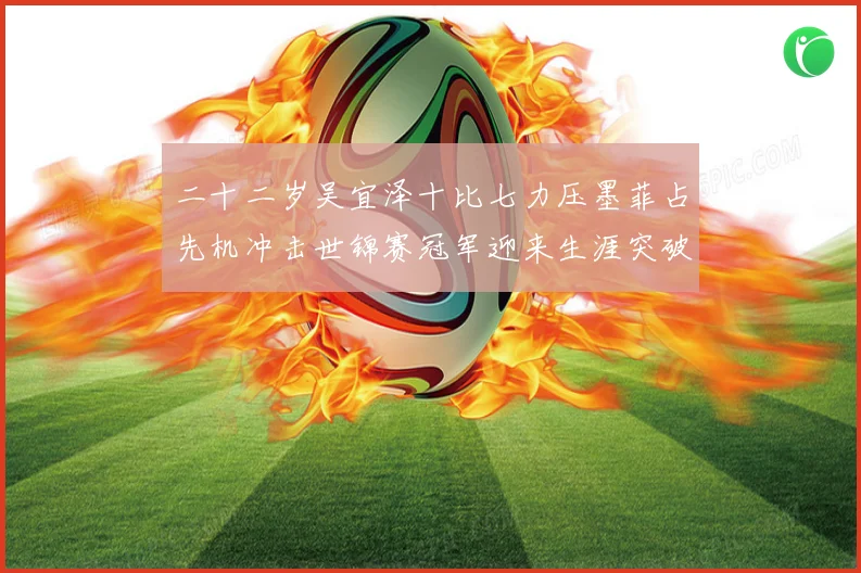 二十二岁吴宜泽十比七力压墨菲占先机冲击世锦赛冠军迎来生涯突破成长观察