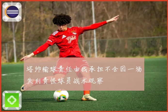 塔帅输球责任由我承担不会因一场失利责怪球员战术观察