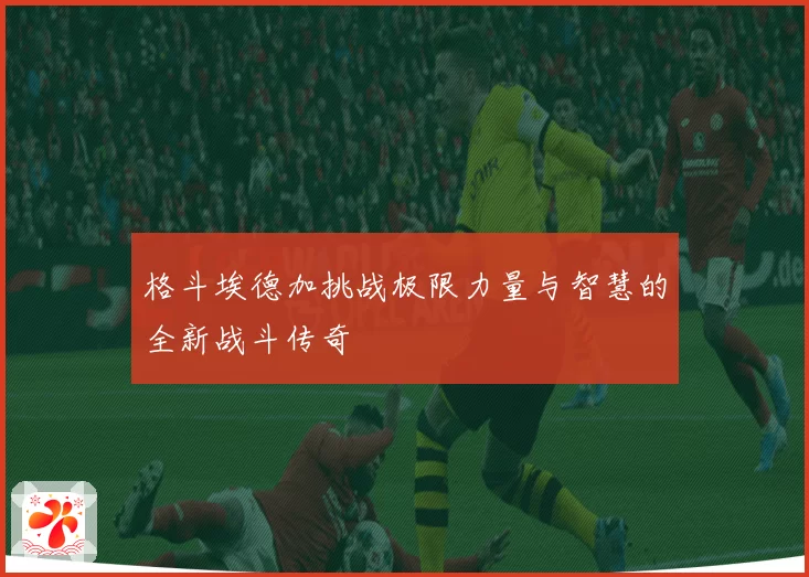 格斗埃德加挑战极限力量与智慧的全新战斗传奇