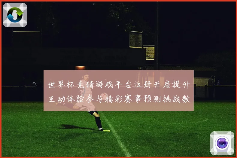 世界杯竞猜游戏平台注册开启提升互动体验参与精彩赛事预测挑战数据研判