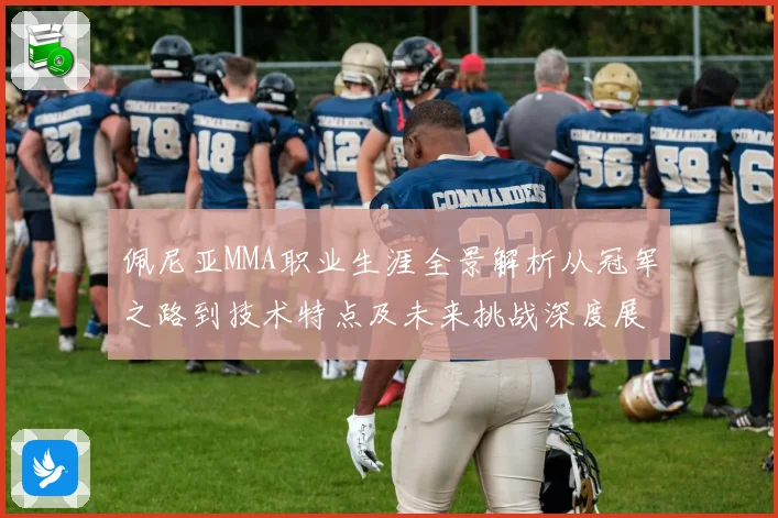 佩尼亚MMA职业生涯全景解析从冠军之路到技术特点及未来挑战深度展望