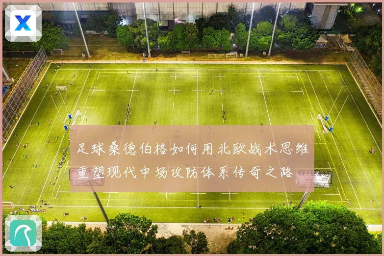 足球桑德伯格如何用北欧战术思维重塑现代中场攻防体系传奇之路