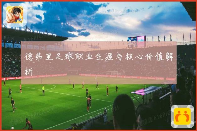 德弗里足球职业生涯与核心价值解析