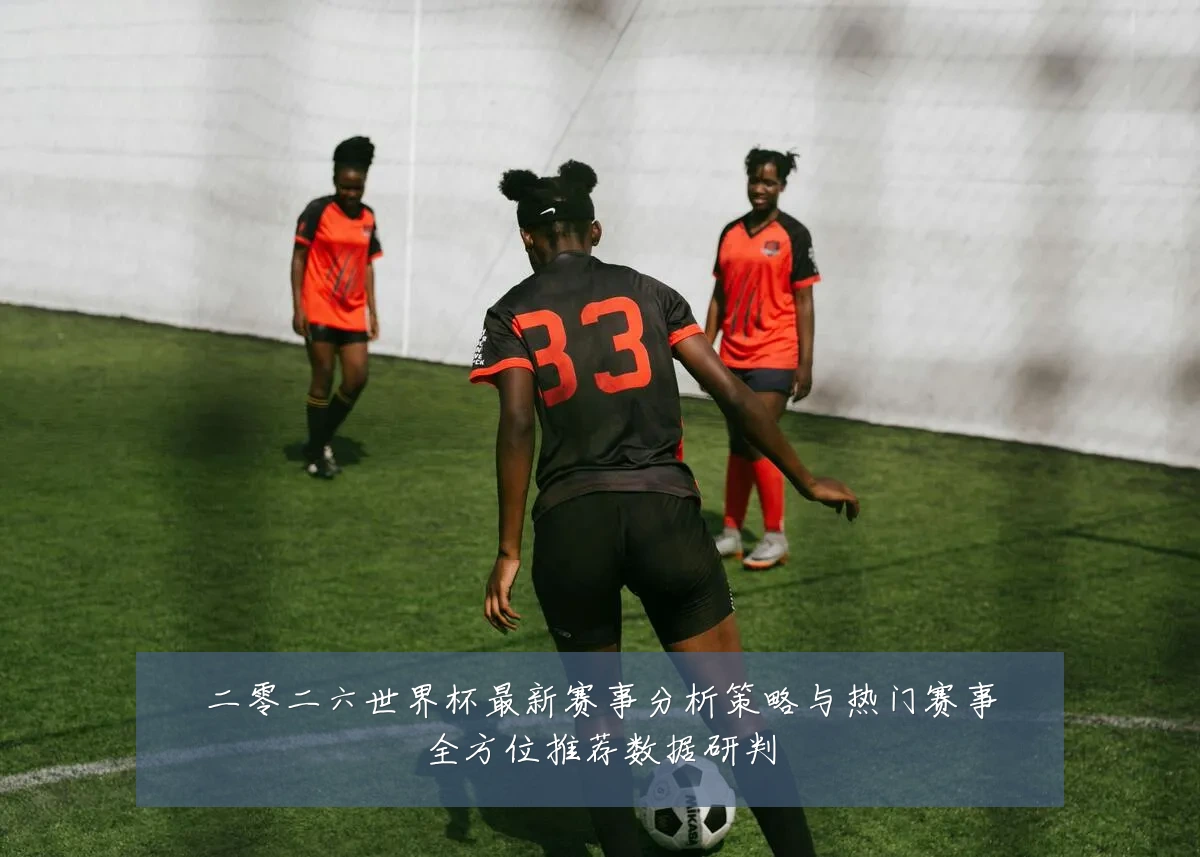 二零二六世界杯最新赛事分析策略与热门赛事全方位推荐数据研判