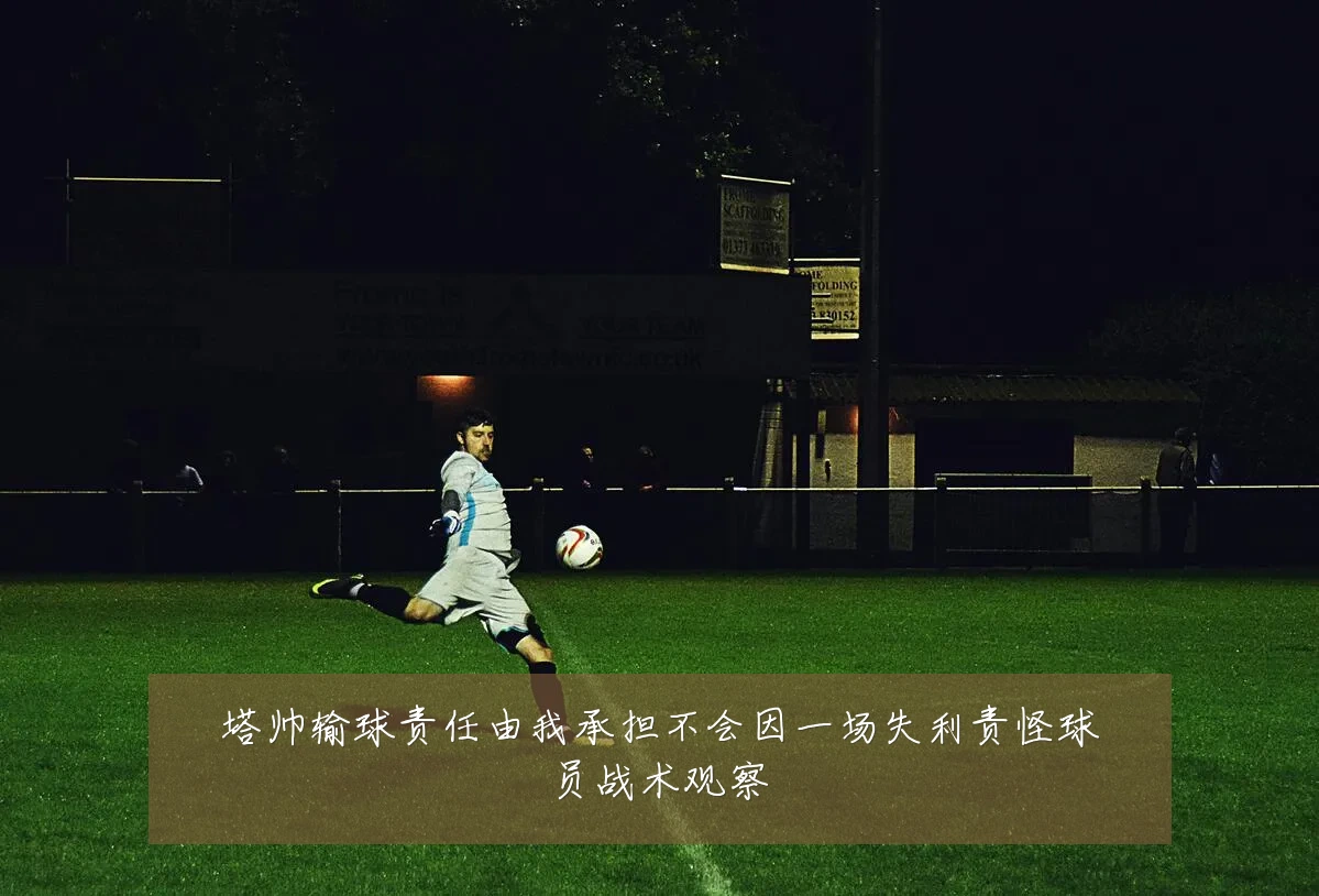 塔帅输球责任由我承担不会因一场失利责怪球员战术观察
