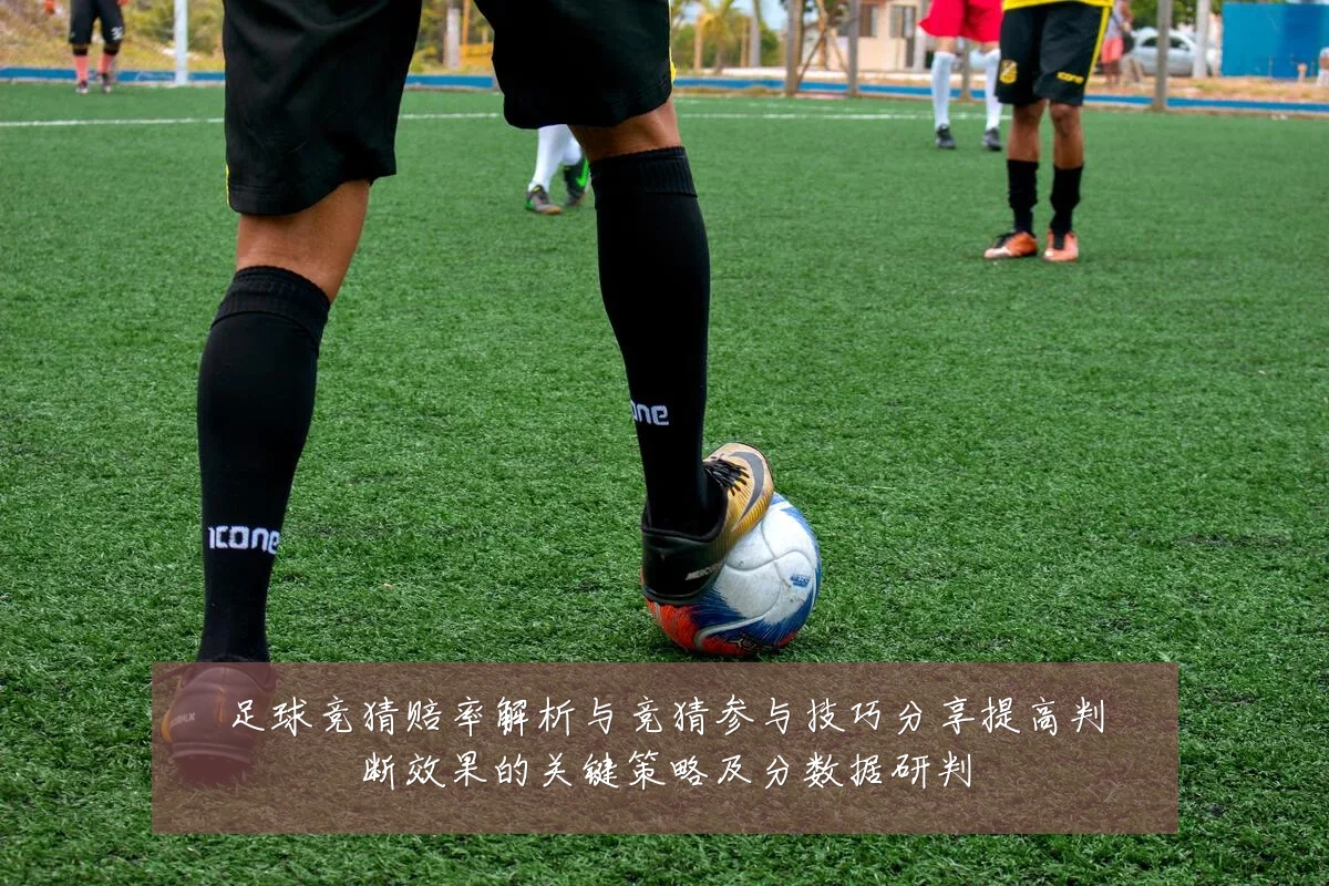 足球竞猜赔率解析与竞猜参与技巧分享提高判断效果的关键策略及分数据研判