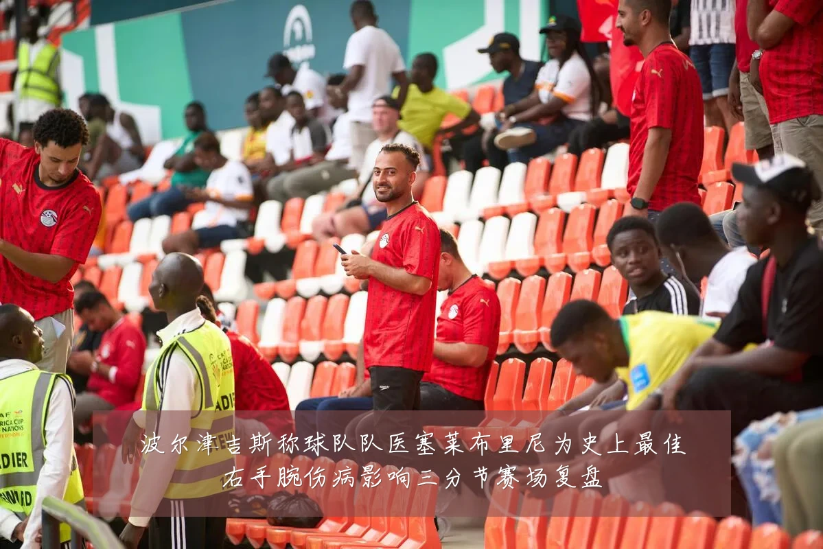 波尔津吉斯称球队队医塞莱布里尼为史上最佳右手腕伤病影响三分节赛场复盘