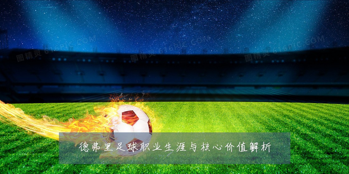 德弗里足球职业生涯与核心价值解析