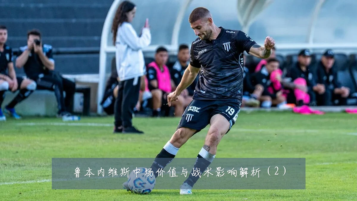 鲁本内维斯中场价值与战术影响解析(2)